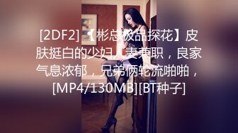 [2DF2] 【彬总极品探花】皮肤挺白的少妇人妻兼职，良家气息浓郁，兄弟俩轮流啪啪，[MP4/130MB][BT种子]