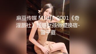 麻豆传媒 MDHT-0001《奇淫旅社》性感女孩做爱换宿-雪千夏