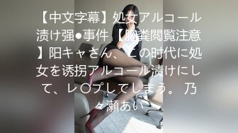 【中文字幕】処女アルコール渍け强●事件 【胸粪閲覧注意】阳キャさん、この时代に処女を诱拐アルコール渍けにして、レ〇プしてしまう。 乃々瀬あい