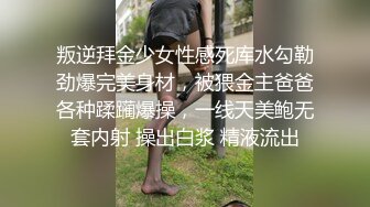 叛逆拜金少女性感死库水勾勒劲爆完美身材，被猥金主爸爸各种蹂躏爆操，一线天美鲍无套内射 操出白浆 精液流出