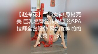 【赵探花】气质女神 身材完美 巨乳翘臀丝袜美腿 约SPA技师全套服务 网约女神啪啪大秀！ (3)