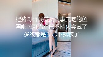 肥猪哥再战美女同事先吃鲍鱼再啪啪可惜鸡巴不持久尝试了多次都是干几下就软了