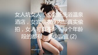 女人坑女人！⑤全新洗浴温泉酒店，女宾换衣室内部真实偸拍，女人可真不少，每个年龄段的都有，老少皆宜 (2)