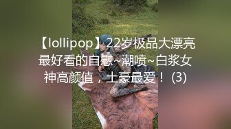 【lollipop】22岁极品大漂亮最好看的自慰~潮喷~白浆女神高颜值，土豪最爱！ (3)