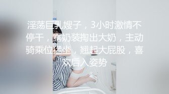 淫荡巨乳嫂子，3小时激情不停干，露奶装掏出大奶，主动骑乘位猛坐，翘起大屁股，喜欢后入姿势