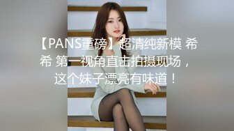 【PANS重磅】超清纯新模 希希 第一视角直击拍摄现场，这个妹子漂亮有味道！