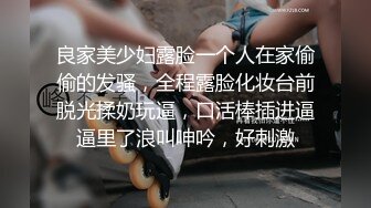 良家美少妇露脸一个人在家偷偷的发骚，全程露脸化妆台前脱光揉奶玩逼，口活棒插进逼逼里了浪叫呻吟，好刺激