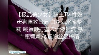 【极品美少女】精主TV 性奴母狗调教日记 白丝死水库萝莉 跳蛋鞭打蜜穴汁液狂流 爆艹蜜臀嫩穴 玩物丝足榨精