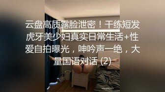 云盘高质露脸泄密！干练短发虎牙美少妇真实日常生活+性爱自拍曝光，呻吟声一绝，大量国语对话 (2)