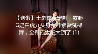 【懒懒】土豪重金定制，露脸G奶白虎九头身女神紫薇跳裸舞，全裸摇太阳太顶了 (1)