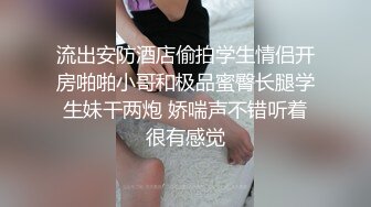 流出安防酒店偷拍学生情侣开房啪啪小哥和极品蜜臀长腿学生妹干两炮 娇喘声不错听着很有感觉