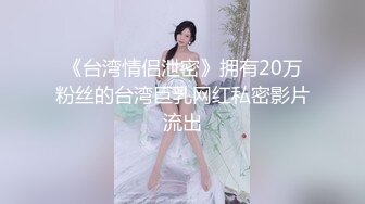 《台湾情侣泄密》拥有20万粉丝的台湾巨乳网红私密影片流出