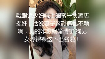 戴眼镜少妇喊上闺蜜一块酒店捉奸，话说妻子这颜值也不赖啊，男的咋想就偷情了 狗男女赤裸裸这下出名啦！