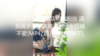 [2DF2] 少女酒店约啪粉丝 遇到高手第一次被干到出水狂喊不要[MP4/115MB][BT种子]