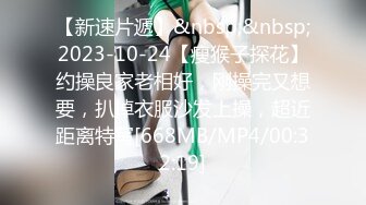 【新速片遞】&nbsp;&nbsp;2023-10-24【瘦猴子探花】约操良家老相好，刚操完又想要，扒掉衣服沙发上操，超近距离特写[668MB/MP4/00:32:19]