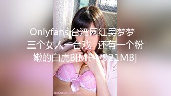 Onlyfans 台湾网红吴梦梦⭐三个女人一台戏⭐还有一个粉嫩的白虎B[MP4/921MB]