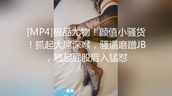 [MP4]极品尤物！颜值小骚货！抓起大屌深喉，骚逼磨蹭JB，翘起屁股后入猛怼