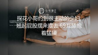 探花小哥约到很主动的少妇,翘起屁股摆来摆去,69互舔抱着猛操