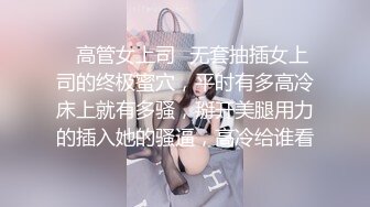 ✨高管女上司✨无套抽插女上司的终极蜜穴，平时有多高冷床上就有多骚，掰开美腿用力的插入她的骚逼，高冷给谁看