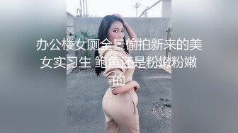 办公楼女厕全景偷拍新来的美女实习生 鲍鱼还是粉嫩粉嫩的