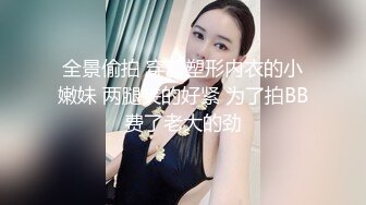 全景偷拍 穿着塑形内衣的小嫩妹 两腿夹的好紧 为了拍BB费了老大的劲