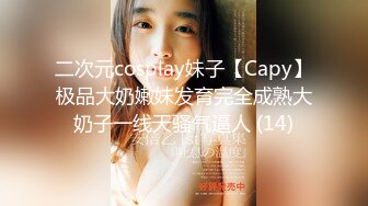 二次元cosplay妹子【Capy】极品大奶嫩妹发育完全成熟大奶子一线天骚气逼人 (14)