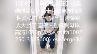 [2DF2] 【孕妇也疯狂】饥渴难耐美女怀胎十月和男友同居性爱私拍流出 穿孕妇装骑乘太大胆了 直接内射滋润母体 高清1080p原版 - soav(1002250-3545000)_evMerge[MP