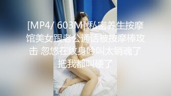 [MP4/ 603M] 私密养生按摩馆美女跟老公通话被按摩棒攻击 忽悠在纹身吟叫太销魂了把我都叫硬了