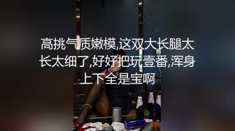 高挑气质嫩模,这双大长腿太长太细了,好好把玩壹番,浑身上下全是宝啊