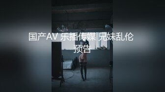 国产AV 乐播传媒 兄妹乱伦 预告