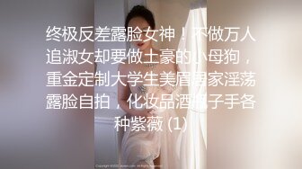 终极反差露脸女神！不做万人追淑女却要做土豪的小母狗，重金定制大学生美眉居家淫荡露脸自拍，化妆品酒瓶子手各种紫薇 (1)