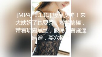 [MP4/ 1.13G] 极品女神！来大姨妈了也要秀，塞着棉棒，带着项圈黑丝，假屌顶着骚逼磨蹭，掰穴特写