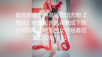 超高颜值女神高端御姐尤物『泡沫』被金主爸爸调教成下贱小母狗，金钱到位女神翘着屁股让你玩！ (1)