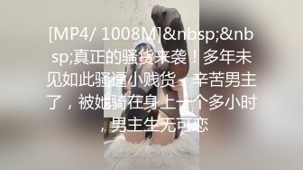 [MP4/ 1008M]&nbsp;&nbsp;真正的骚货来袭！多年未见如此骚逼小贱货，辛苦男主了，被她骑在身上一个多小时，男主生无可恋