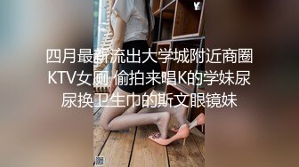 四月最新流出大学城附近商圈KTV女厕 偷拍来唱K的学妹尿尿换卫生巾的斯文眼镜妹