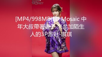 [MP4/998MB]ED Mosaic 中年大叔帶著妻子 來參加陌生人的3P派對-琪琪