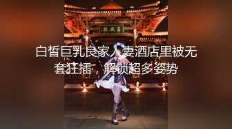 白皙巨乳良家人妻酒店里被无套狂插，解锁超多姿势