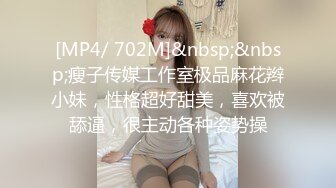 [MP4/ 702M]&nbsp;&nbsp;瘦子传媒工作室极品麻花辫小妹，性格超好甜美，喜欢被舔逼，很主动各种姿势操