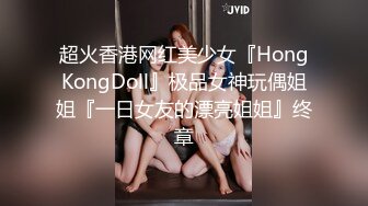 超火香港网红美少女『HongKongDoll』极品女神玩偶姐姐『一日女友的漂亮姐姐』终章