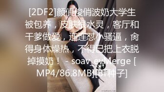 [2DF2]颜值俊俏波奶大学生被包养，皮肤很水灵，客厅和干爹做爱，连连怼小骚逼，肏得身体燥热，不得已把上衣脱掉摸奶！ - soav_evMerge [MP4/86.8MB][BT种子]