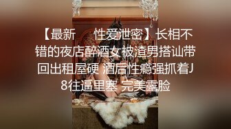 【最新❤️性爱泄密】长相不错的夜店醉酒女被渣男搭讪带回出租屋硬 酒后性瘾强抓着J8往逼里塞 完美露脸