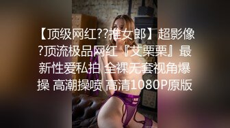 【顶级网红??推女郎】超影像?顶流极品网红『艾栗栗』最新性爱私拍 全裸无套视角爆操 高潮操喷 高清1080P原版