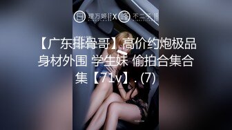 【广东排骨哥】高价约炮极品身材外围 学生妹 偷拍合集合集【71v】. (7)