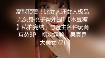 高能预警！比女人还女人极品九头身桃子臀外围T【木豆糖】私拍完结，与金主各种玩肏互怂3P，初次露脸，果真是大美女 (2)