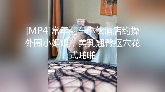 [MP4]常年翻车小伙酒店约操外围小姐姐，美乳翘臀抠穴花式啪啪