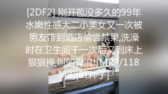 [2DF2] 刚开苞没多久的99年水嫩性感大二小美女又一次被男友带到酒店偷尝禁果,洗澡时在卫生间干一次后又到床上狠狠操,叫的真浪![MP4/118MB][BT种子]