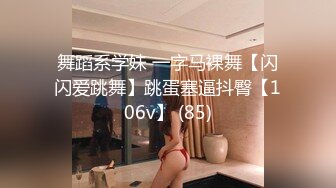 舞蹈系学妹 一字马裸舞【闪闪爱跳舞】跳蛋塞逼抖臀【106v】 (85)