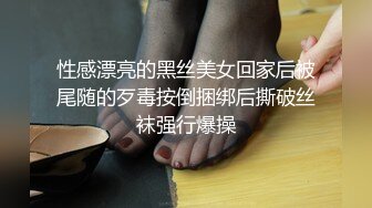 性感漂亮的黑丝美女回家后被尾随的歹毒按倒捆绑后撕破丝袜强行爆操