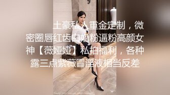 ⚫️⚫️土豪私人重金定制，微密圈唇红齿白奶粉逼粉高颜女神【薇娅娅】私拍福利，各种露三点紫薇冒淫液相当反差