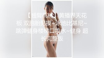 ❤️【翘臂桃桃】黄播界天花板 双胞胎男摸~泳池比基尼~跳弹健身楼梯口喷水~健身 超长完整版